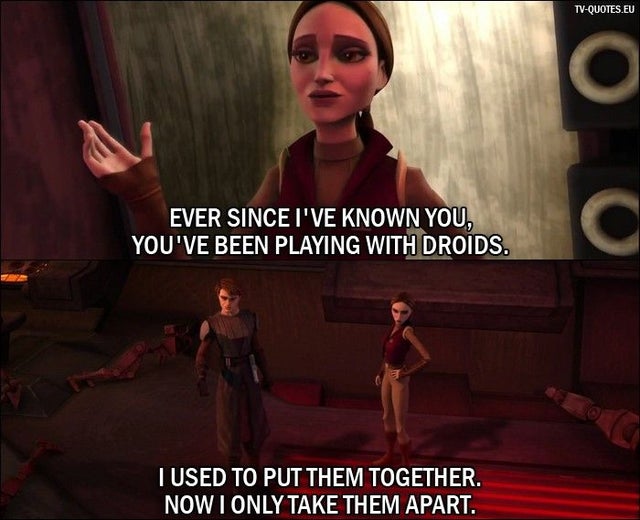 anakin skywalker clone wars quotes - TvQuotes.Eu o Ever Since I'Ve Known You, You'Ve Been Playing With Droids. C Tused To Put Them Together. Now I Only Take Them Apart.