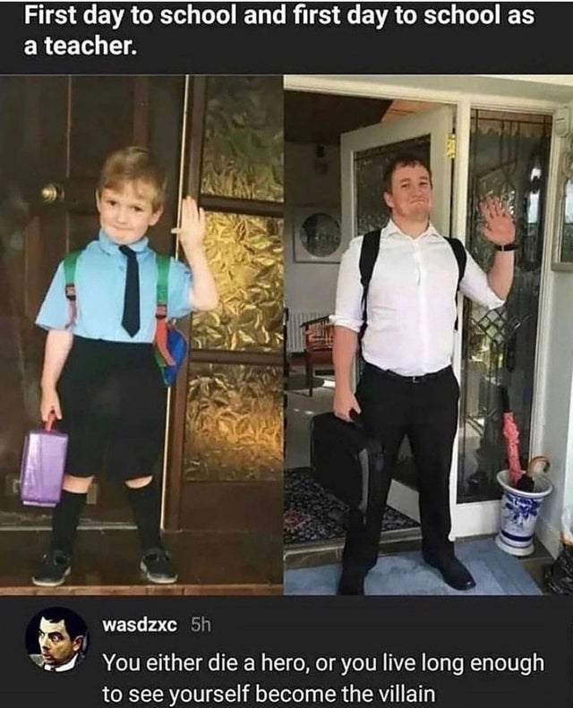 students life memes - First day to school and first day to school as a teacher. wasdzxc 5h You either die a hero, or you live long enough to see yourself become the villain