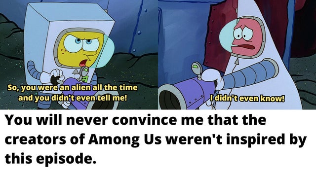 cartoon - So, you were an alien all the time and you didn't even tell me! I didn't even know! You will never convince me that the creators of Among Us weren't inspired by this episode.