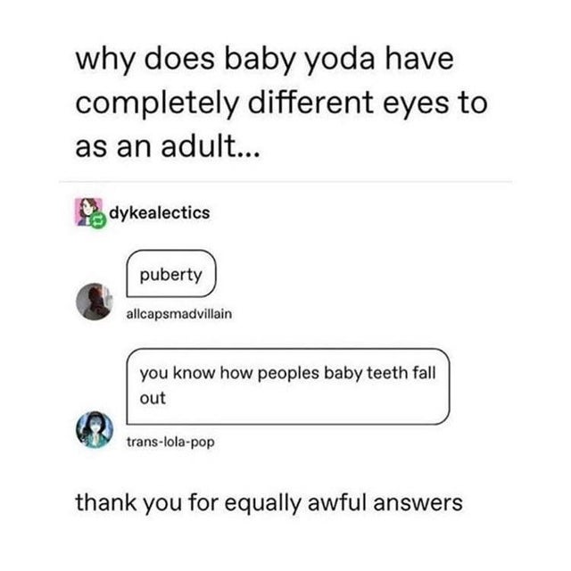 angle - why does baby yoda have completely different eyes to as an adult... dykealectics puberty allcapsmadvillain you know how peoples baby teeth fall out translolapop thank you for equally awful answers