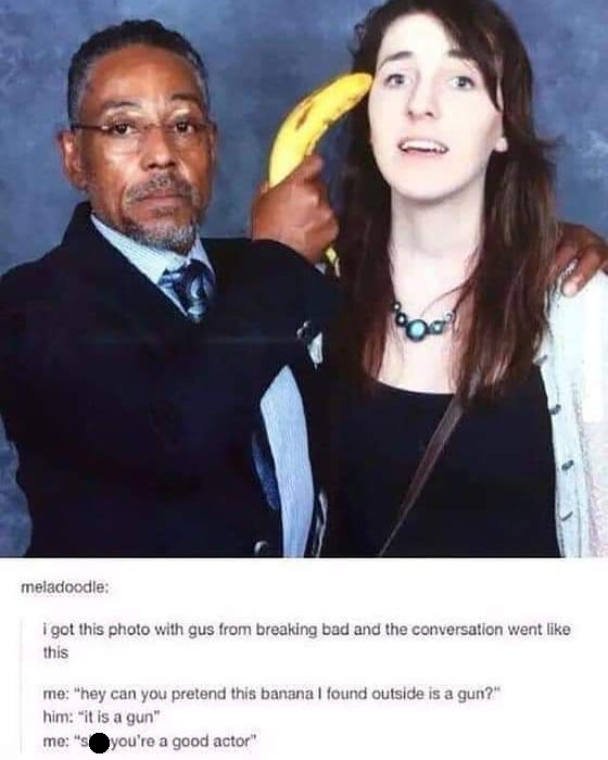 actor tumblr funny - meladoodle i got this photo with gus from breaking bad and the conversation went this me hey can you pretend this banana I found outside is a gun? him it is a gun me you're a good actor