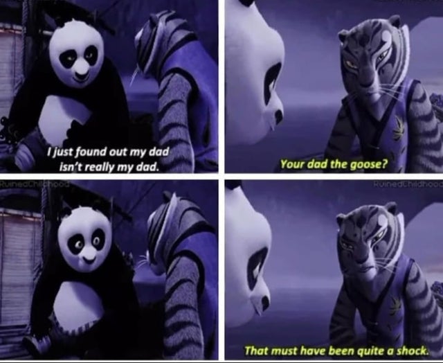 kung fu panda love meme - I just found out my dad isn't really my dad. Choos Your dad the goose? Ruinedchildhood That must have been quite a shock.