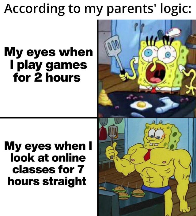 bob - According to my parents' logic 1000 My eyes when I play games for 2 hours cele My eyes when I look at online classes for 7 hours straight