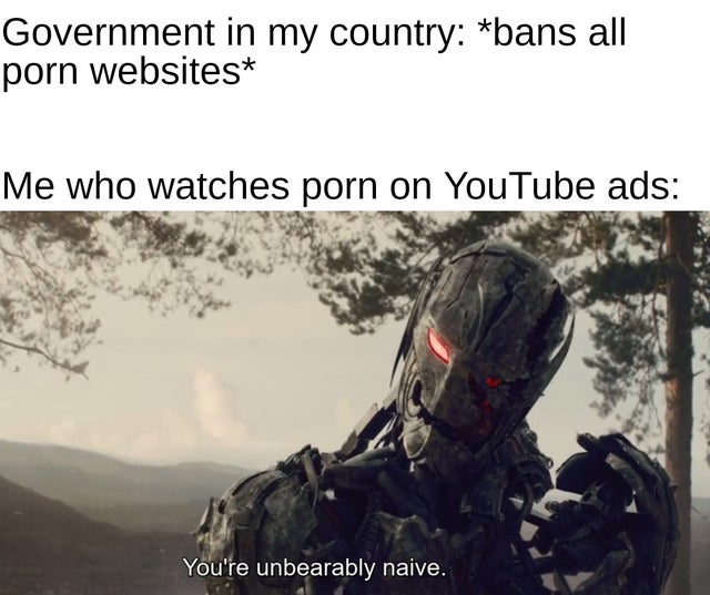 soldier - Government in my country bans all porn websites Me who watches porn on YouTube ads You're unbearably naive.