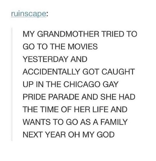 document - ruinscape My Grandmother Tried To Go To The Movies Yesterday And Accidentally Got Caught Up In The Chicago Gay Pride Parade And She Had The Time Of Her Life And Wants To Go As A Family Next Year Oh My God