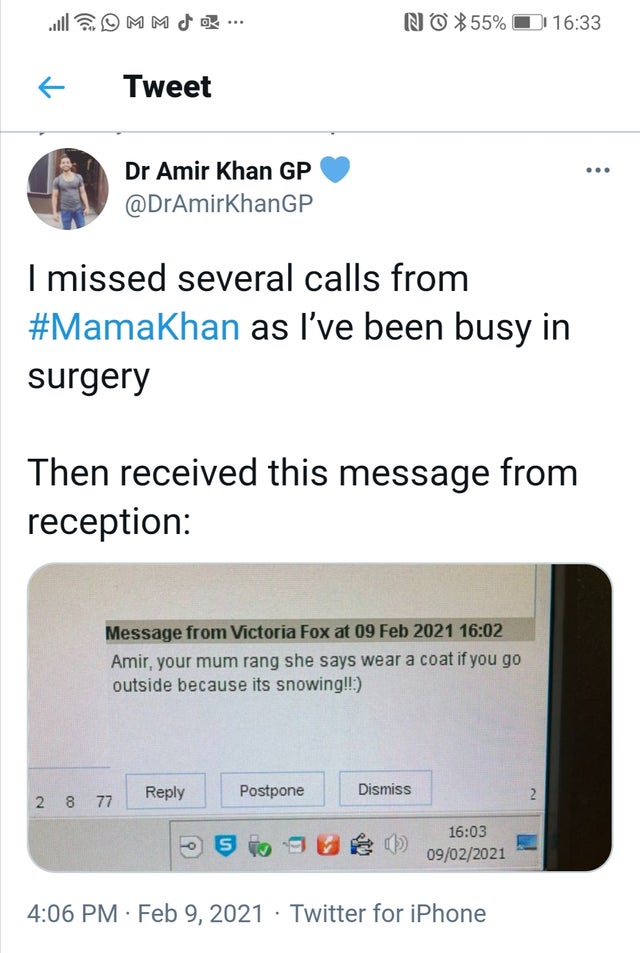 software - N55% Tweet ... Dr Amir Khan Gp Gp I missed several calls from as I've been busy in surgery Then received this message from reception Message from Victoria Fox at ir, your mum rang she says wear a coat if you go outside because its snowing!! Pos