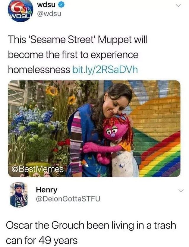 first muppet to experience homeless - Gowdsu Wdsu This 'Sesame Street' Muppet will become the first to experience homelessness bit.ly2RSaDVh Memes Henry GottaSTFU Oscar the Grouch been living in a trash can for 49 years