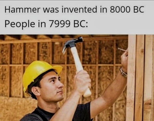 Internet meme - Hammer was invented in 8000 Bc People in 7999 Bc