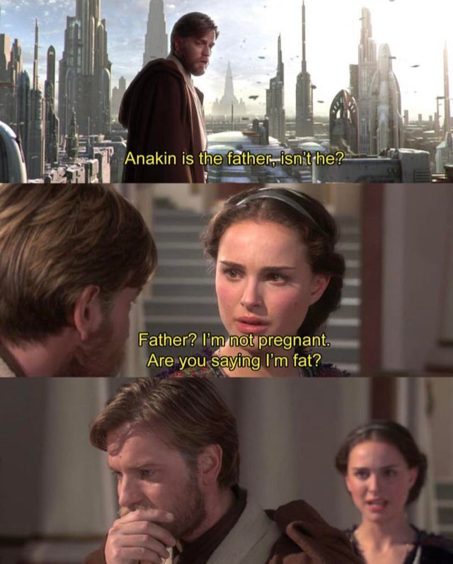 star wars sequel meme - Anakin is the father, isn't he? Father? I'm not pregnant. Are you saying I'm fat?