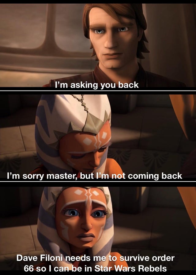 ahsoka prequel memes - I'm asking you back I'm sorry master, but I'm not coming back Dave Filoni needs me to survive order 66 so I can be in Star Wars Rebels