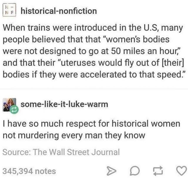 women uterus train - historicalnonfiction When trains were introduced in the U.S, many people believed that that women's bodies were not designed to go at 50 miles an hour. and that their uteruses would fly out of their bodies if they were accelerated to 