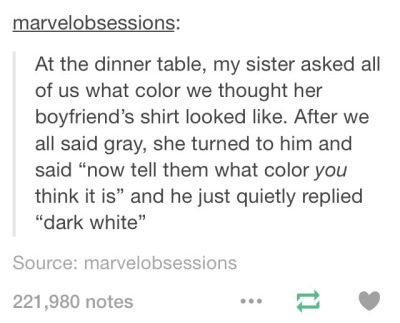 otp prompt ideas - marvelobsessions At the dinner table, my sister asked all of us what color we thought her boyfriend's shirt looked . After we all said gray, she turned to him and said now tell them what color you think it is and he just quietly replied