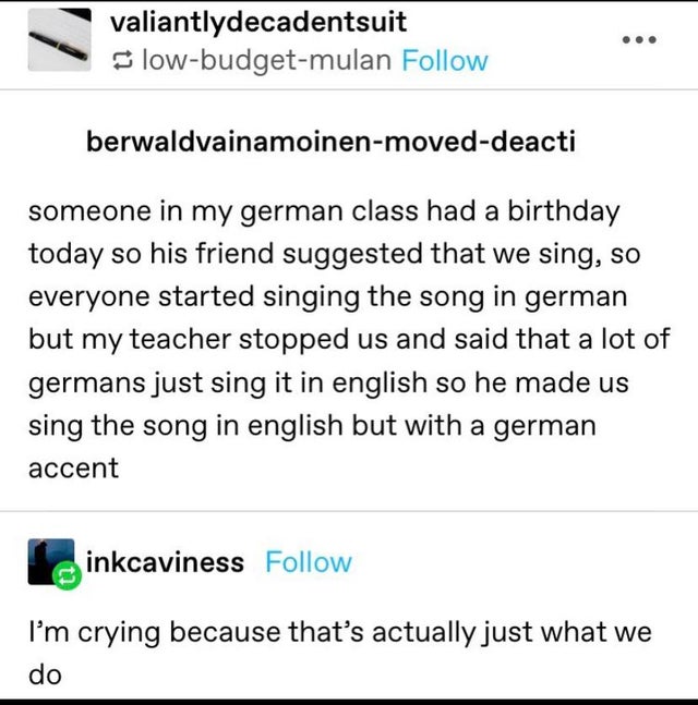 document - valiantlydecadentsuit lowbudgetmulan berwaldvainamoinenmoveddeacti someone in my german class had a birthday today so his friend suggested that we sing, so everyone started singing the song in german but my teacher stopped us and said that a lo
