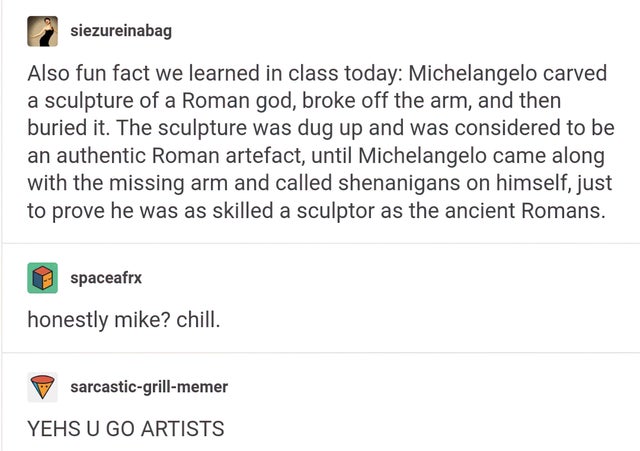 dog urban dictionary - siezureinabag Also fun fact we learned in class today Michelangelo carved a sculpture of a Roman god, broke off the arm, and then buried it. The sculpture was dug up and was considered to be an authentic Roman artefact, until Michel