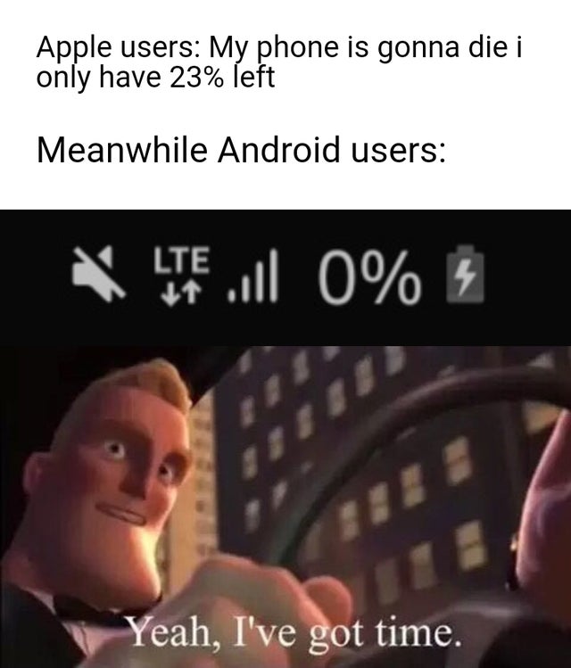 yeah i got time memes - Apple users My phone is gonna die i only have 23% left Meanwhile Android users Lte 4 0 % . F Yeah, I've got time.