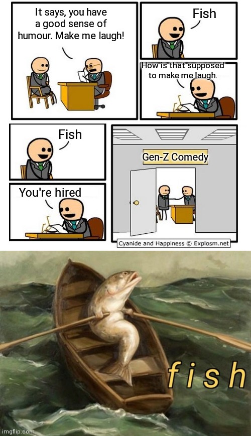 Fish It says, you have a good sense of humour. Make me laugh! How is that supposed to make me laugh Fish GenZ Comedy You're hired Cyanide and Happiness Explosm.net fish imgflip.com