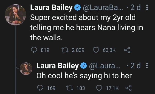 screenshot - Laura Bailey ... 2 d Super excited about my 2yr old telling me he hears Nana living in the walls. 819 12 2 839 Laura Bailey ... 2 d Oh cool he's saying hi to her 12 183 8 169