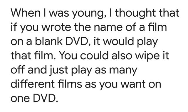 handwriting - When I was young, I thought that if you wrote the name of a film on a blank Dvd, it would play that film. You could also wipe it off and just play as many different films as you want on one Dvd.