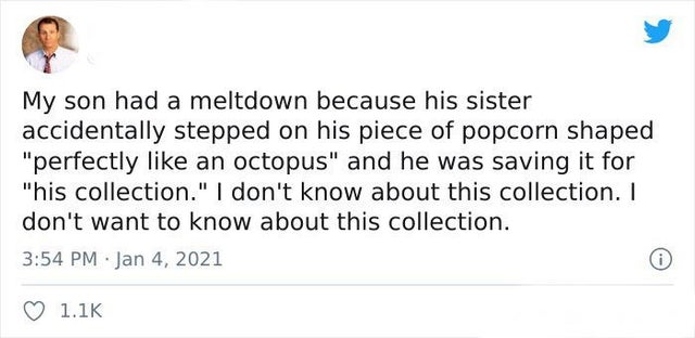 paper - My son had a meltdown because his sister accidentally stepped on his piece of popcorn shaped "perfectly an octopus" and he was saving it for "his collection." I don't know about this collection. I don't want to know about this collection. .