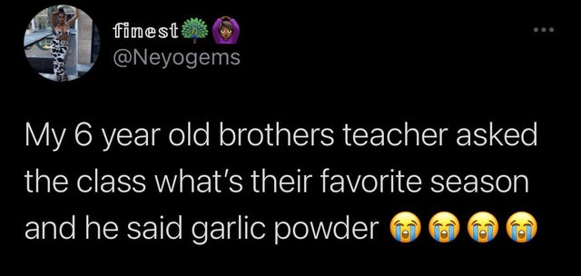 screenshot - finest My 6 year old brothers teacher asked the class what's their favorite season and he said garlic powder