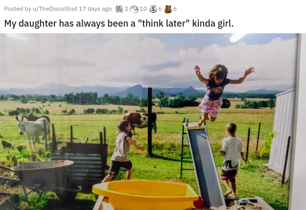 tree - Posted by uTheDiscoStud 17 days ago 210 S6 My daughter has always been a "think later" kinda girl.