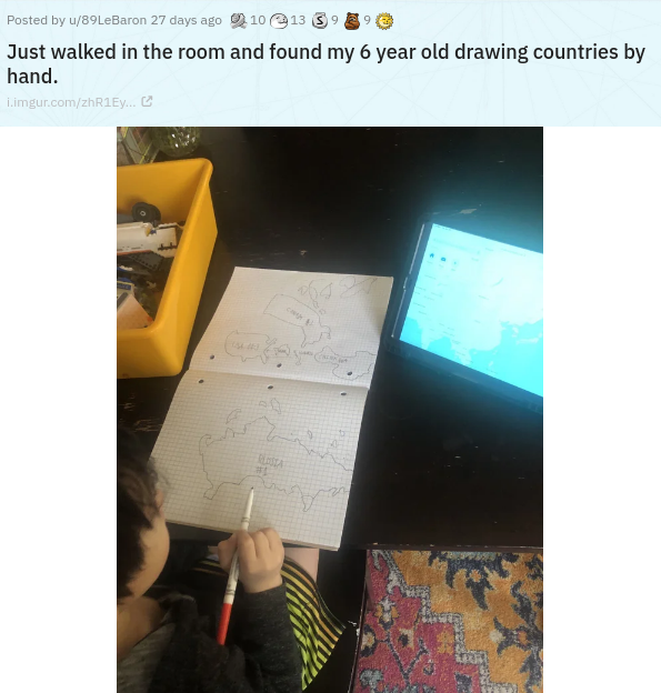 angle - Posted by u89LeBaron 27 days ago 10 e 13 39 Just walked in the room and found my 6 year old drawing countries by hand. i.imgur.comzhR1Ey...