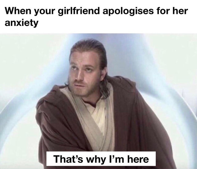 thats why i m here - When your girlfriend apologises for her anxiety That's why I'm here