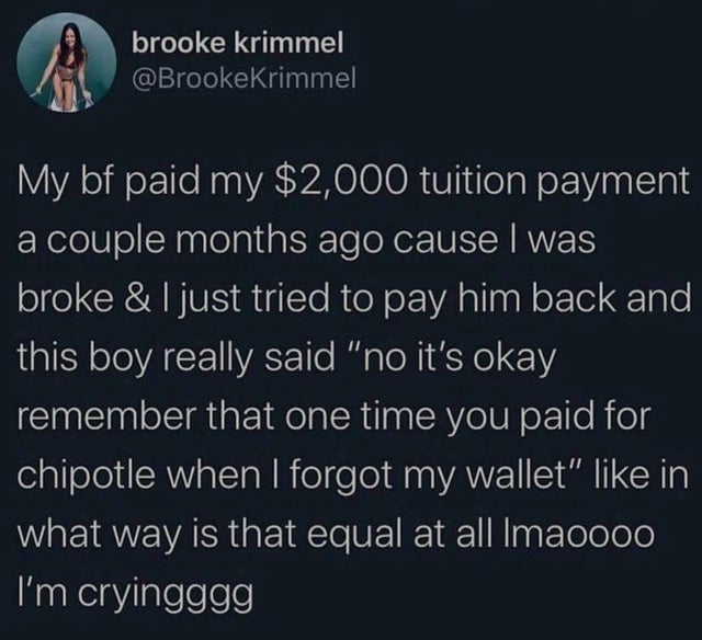 once they really get to know you they will leave you but the important thing is to stay hydrated - brooke krimmel My bf paid my $2,000 tuition payment a couple months ago cause I was broke & I just tried to pay him back and this boy really said no it's ok