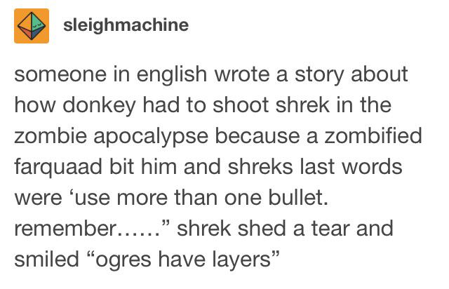 fantasy au ideas - sleighmachine someone in english wrote a story about how donkey had to shoot shrek in the zombie apocalypse because a zombified farquaad bit him and shreks last words were 'use more than one bullet. remember...... shrek shed a tear and 