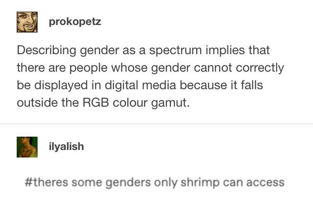 paper - prokopetz Describing gender as a spectrum implies that there are people whose gender cannot correctly be displayed in digital media because it falls outside the Rgb colour gamut. ilyalish some genders only shrimp can access