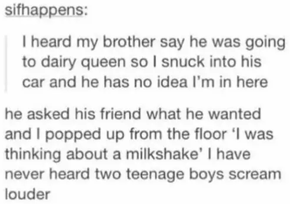 handwriting - sifhappens I heard my brother say he was going to dairy queen so I snuck into his car and he has no idea I'm in here he asked his friend what he wanted and I popped up from the floor 'I was thinking about a milkshake' I have never heard two 