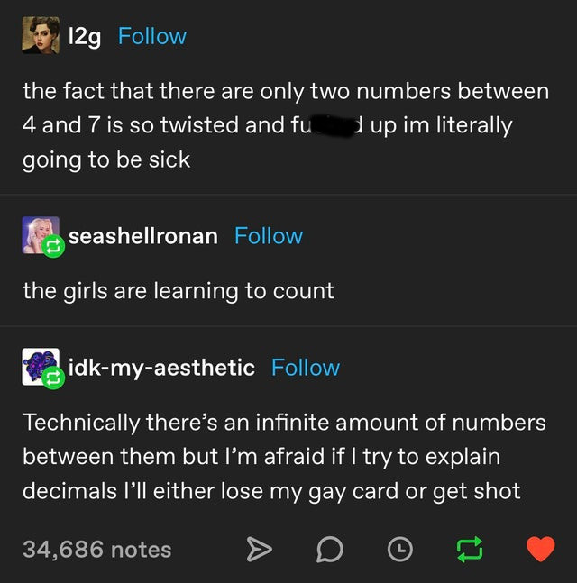 screenshot - 129 the fact that there are only two numbers between 4 and 7 is so twisted and fu dup im literally going to be sick seashellronan the girls are learning to count idkmyaesthetic Technically there's an infinite amount of numbers between them bu