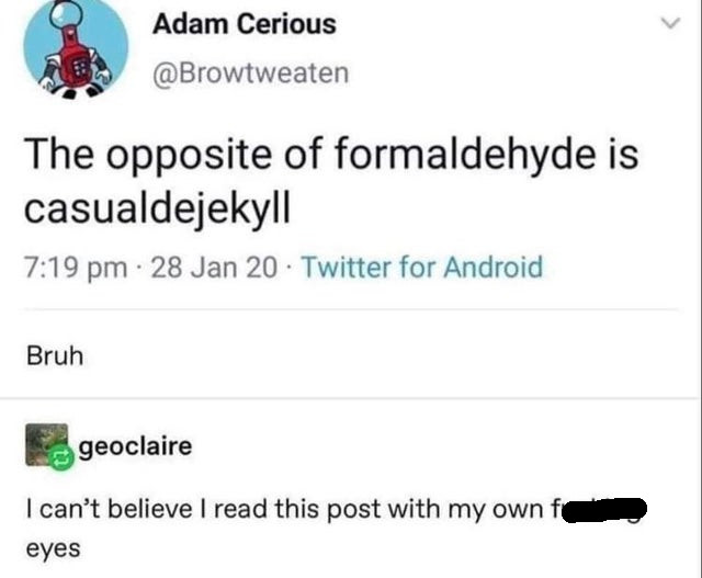 paper - Adam Cerious The opposite of formaldehyde is casualdejekyll 28 Jan 20 Twitter for Android Bruh geoclaire I can't believe I read this post with my own fe eyes
