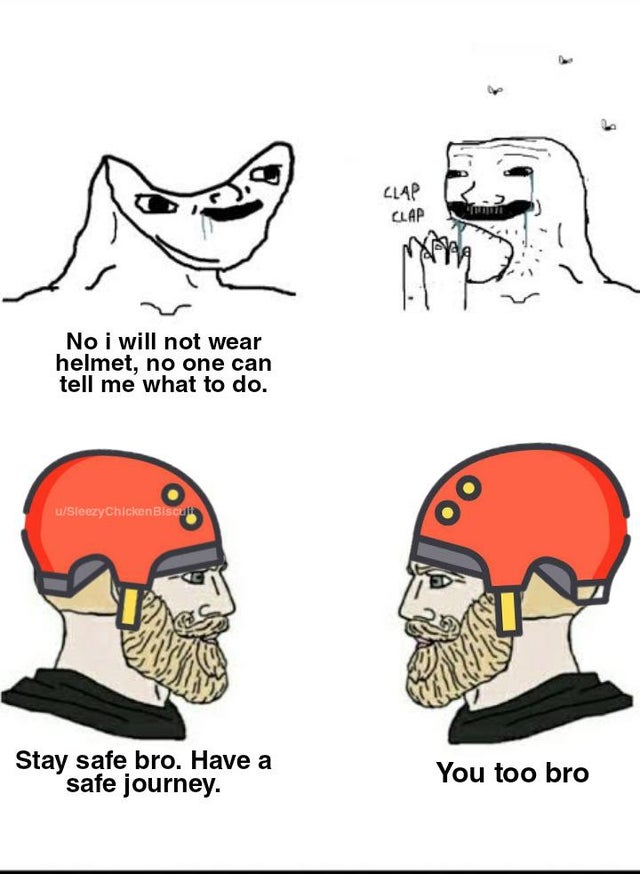 chad wojak meme - Clap Clap No i will not wear helmet, no one can tell me what to do. uSleezyChicken Biscuit Stay safe bro. Have a safe journey. You too bro