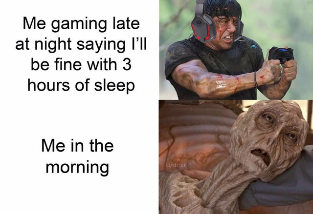 human - Me gaming late at night saying I'll be fine with 3 hours of sleep Me in the morning udcxr