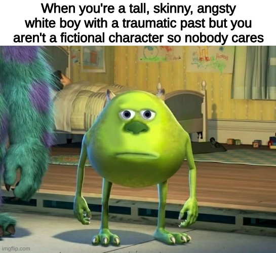 mike wazowski meme - When you're a tall, skinny, angsty white boy with a traumatic past but you aren't a fictional character so nobody cares imgflip.com