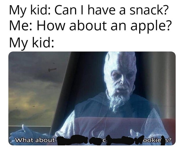 but what about the droid attack - My kid Can I have a snack? Me How about an apple? My kid What about C ookie s?