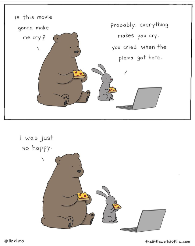 cartoon - is this movie gonna make me cry? Probably, everything makes you cry you cried when the pizza got here. A I was just so happy liz climo thelittleworld of liz.com