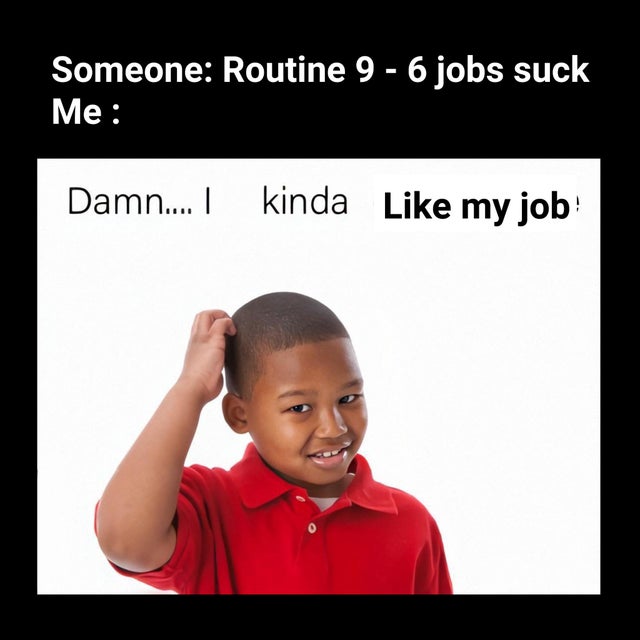 simp queen meme - Someone Routine 9 6 jobs suck Me Damn.... | kinda my job