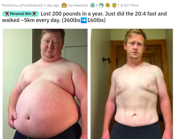 abdomen - Posted by uFoxyRadical2 1 day ago Top Awarded 40 17 & 827 More Personal Win Lost 200 pounds in a year. Just did the fast and walked 5km every day. 360lbs 160lbs