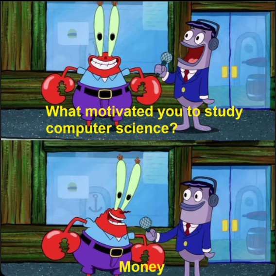 spongebob memes - What motivated you to study computer science? Money