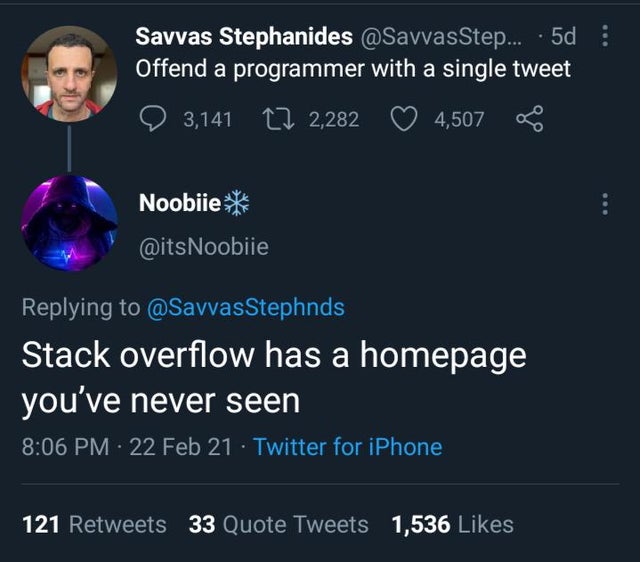 atmosphere - Savvas Stephanides .... 5d Offend a programmer with a single tweet 3,141 22 2,282 4,507 o Noobiie Stack Overflow has a homepage you've never seen 22 Feb 21 Twitter for iPhone 121 33 Quote Tweets 1,536