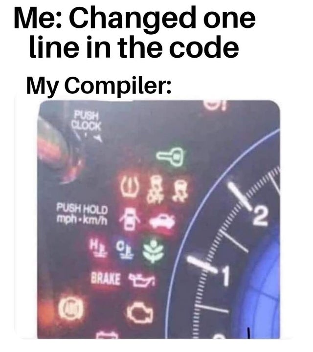 not great not terrible memes - Me Changed one line in the code My Compiler Push Clock P Push Hold mph.kmh N Brake