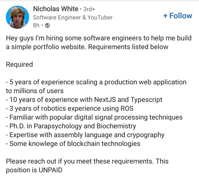 document - Nicholas White . 3rd Software Engineer & YouTuber 8h. Hey guys I'm hiring some software engineers to help me build a simple portfolio website. Requirements listed below Required 5 years of experience scaling a production web application to mill