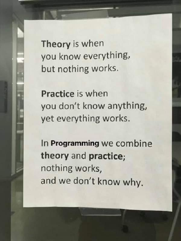 signage - Theory is when you know everything, but nothing works. Practice is when you don't know anything, yet everything works. In Programming we combine theory and practice; nothing works, and we don't know why.