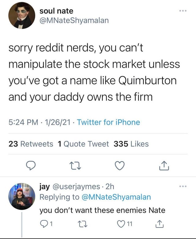 screenshot - . soul nate Shyamalan sorry reddit nerds, you can't manipulate the stock market unless you've got a name Quimburton and your daddy owns the firm 12621. Twitter for iPhone 23 1 Quote Tweet 335 1 27 jay 2h Shyamalan you don't want these enemies