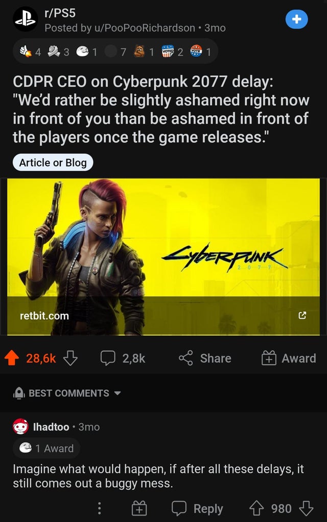 cyberpunk - rPS5 Posted by uPooPooRichardson . 3mo 4 9.3 1 7 1 Vote 2 con 1 Cdpr Ceo on Cyberpunk 2077 delay We'd rather be slightly ashamed right now in front of you than be ashamed in front of the players once the game releases. Article or Blog Cyberfun