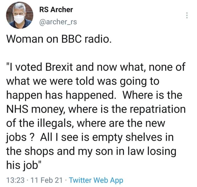 angle - Rs Archer Woman on Bbc radio. I voted Brexit and now what, none of what we were told was going to happen has happened. Where is the Nhs money, where is the repatriation of the illegals, where are the new jobs ? All I see is empty shelves in the sh