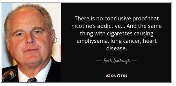 rush limbaugh quotes - There is no conclusive proof that nicotine's addictive... And the same thing with cigarettes causing emphysema, lung cancer, heart disease. Rush Limbaugh Az Quotes