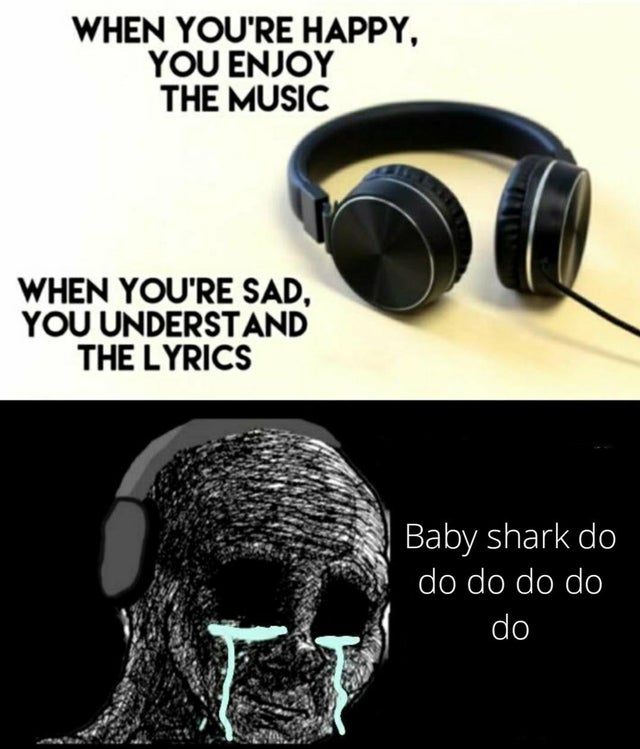 Internet meme - When You'Re Happy, You Enjoy The Music When You'Re Sad, You Understand The Lyrics Baby shark do do do do do do